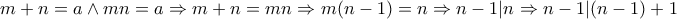\displaystyle{m+n=a \wedge mn=a \Rightarrow m+n=mn \Rightarrow m(n-1)=n \Rightarrow n-1 | n \Rightarrow n-1| (n-1)+1} \displaystyle{m+n=a \wedge mn=a \Rightarrow m+n=mn \Rightarrow m(n-1)=n \Rightarrow n-1 | n \Rightarrow n-1| (n-1)+1}