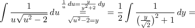 \displaystyle\int{\frac{1}{u\sqrt{u^{2}-2}}\,du\mathop=\limits_{\sqrt{u^{2}-2}=y}^{\frac{1}{u}\,du=\frac{y}{y^{2}+2}\,dy}}=\frac{1}{2}\int\frac{1}{\big(\frac{y}{\sqrt{2}}\big)^{2}+1}\,dy= \displaystyle\int{\frac{1}{u\sqrt{u^{2}-2}}\,du\mathop=\limits_{\sqrt{u^{2}-2}=y}^{\frac{1}{u}\,du=\frac{y}{y^{2}+2}\,dy}}=\frac{1}{2}\int\frac{1}{\big(\frac{y}{\sqrt{2}}\big)^{2}+1}\,dy=