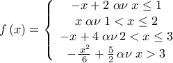 \displaystyle{f\left( x \right) = \left\{ {\begin{array}{*{20}c} 
   { - x + 2\;\alpha \nu \;x \leq 1}  \\ 
   {x\;\alpha \nu \;1 < x \leq 2}  \\ 
   { - x + 4\;\alpha \nu \,2 < x \leq 3}  \\ 
   { - \frac{{\,x^2 }} 
{6} + \frac{5} 
{2}\,\alpha \nu \;x > 3}  \\ 
 \end{array} } \right}}