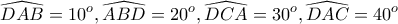 \displaystyle{\widehat{DAB}=10^{o},
\widehat{ABD}=20^{o},
\widehat{DCA}=30^{o},
\widehat{DAC}=40^{o}} \displaystyle{\widehat{DAB}=10^{o},
\widehat{ABD}=20^{o},
\widehat{DCA}=30^{o},
\widehat{DAC}=40^{o}}