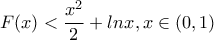 \displaystyle{F(x)<\frac{x^2}{2}+lnx,x \in (0,1)}