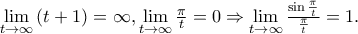 \displaystale{\mathop {\lim }\limits_{t \to \infty } \left( {t + 1} \right) = \infty ,\mathop {\lim }\limits_{t \to \infty } \frac{\pi }
{t} = 0 \Rightarrow \mathop {\lim }\limits_{t \to \infty } \frac{{\sin \frac{\pi }
{t}}}
{{\frac{\pi }
{t}}} = 1.} \displaystale{\mathop {\lim }\limits_{t \to \infty } \left( {t + 1} \right) = \infty ,\mathop {\lim }\limits_{t \to \infty } \frac{\pi }
{t} = 0 \Rightarrow \mathop {\lim }\limits_{t \to \infty } \frac{{\sin \frac{\pi }
{t}}}
{{\frac{\pi }
{t}}} = 1.}