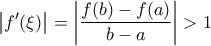 \displaystyle{\left| {f'(\xi )} \right| = \left| {\frac{{f(b) - f(a)}}{{b - a}}} \right| > 1}