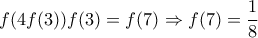 \displaystyle{f(4f(3))f(3)=f(7) \Rightarrow f(7)=\frac {1}{8}} \displaystyle{f(4f(3))f(3)=f(7) \Rightarrow f(7)=\frac {1}{8}}