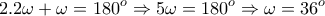 \displaystyle{2.2\omega +\omega =180^{o}\Rightarrow 5\omega =180^{o}\Rightarrow \omega =36^{o}} \displaystyle{2.2\omega +\omega =180^{o}\Rightarrow 5\omega =180^{o}\Rightarrow \omega =36^{o}}