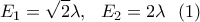 \displaystyle E_1=\sqrt{2}\lambda ,\ \ E_2=2\lambda \ \ (1) \displaystyle E_1=\sqrt{2}\lambda ,\ \ E_2=2\lambda \ \ (1)