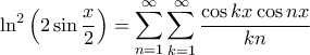 \displaystyle{\ln^2\left ( 2\sin \frac{x}{2} \right )=\sum_{n=1}^{\infty }\sum_{k=1}^{\infty }\frac{\cos kx \cos nx}{kn}} \displaystyle{\ln^2\left ( 2\sin \frac{x}{2} \right )=\sum_{n=1}^{\infty }\sum_{k=1}^{\infty }\frac{\cos kx \cos nx}{kn}}