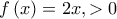 \displaystyle{f\left( x \right) = 2x,χ>0}