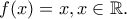 f(x) = x , x\in\mathbb{R} . f(x) = x , x\in\mathbb{R} .