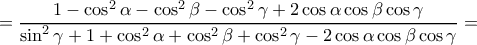 \displaystyle{= \dfrac{ 1-\cos^2 \alpha -\cos^2 \beta - \cos^2 \gamma +2\cos \alpha \cos \beta \cos \gamma }{ \sin^2 \gamma+1+ \cos^2 \alpha +\cos^2 \beta + \cos^2 \gamma - 2\cos \alpha \cos \beta \cos \gamma } = } \displaystyle{= \dfrac{ 1-\cos^2 \alpha -\cos^2 \beta - \cos^2 \gamma +2\cos \alpha \cos \beta \cos \gamma }{ \sin^2 \gamma+1+ \cos^2 \alpha +\cos^2 \beta + \cos^2 \gamma - 2\cos \alpha \cos \beta \cos \gamma } = }