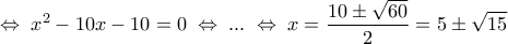 \displaystyle
\Leftrightarrow \;x^2 - 10x - 10 = 0\; \Leftrightarrow \;...\; \Leftrightarrow \;x = \frac{{10 \pm \sqrt {60} }}{2} = 5 \pm \sqrt {15} \displaystyle
\Leftrightarrow \;x^2 - 10x - 10 = 0\; \Leftrightarrow \;...\; \Leftrightarrow \;x = \frac{{10 \pm \sqrt {60} }}{2} = 5 \pm \sqrt {15}