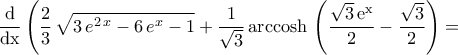 \displaystyle{\frac{\rm{d}}{\rm{dx}}\left(\frac{2}{3}\,\sqrt{3\,e^{2\,x}-6\,e^{x}-1}+\frac{1}{\sqrt{3}}\,\rm{arccosh}\,\left(\frac{\sqrt{3}\,e^{x}}{2}-\frac{\sqrt{3}}{2}\right)= \displaystyle{\frac{\rm{d}}{\rm{dx}}\left(\frac{2}{3}\,\sqrt{3\,e^{2\,x}-6\,e^{x}-1}+\frac{1}{\sqrt{3}}\,\rm{arccosh}\,\left(\frac{\sqrt{3}\,e^{x}}{2}-\frac{\sqrt{3}}{2}\right)=