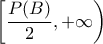 \displaystyle{\left [\frac{P(B)}{2},+\infty \right)} \displaystyle{\left [\frac{P(B)}{2},+\infty \right)}