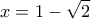 \displaystyle{x=1-\sqrt{2}} \displaystyle{x=1-\sqrt{2}}