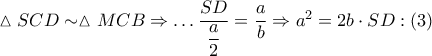 \vartriangle SCD \sim \vartriangle MCB \Rightarrow  \ldots \dfrac{{SD}}{{\dfrac{a}{2}}} = \dfrac{a}{b} \Rightarrow {a^2} = 2b \cdot SD:\left( 3 \right)