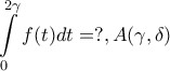 \displaystyle{\int\limits_0^{2  \gamma } {f(t)dt}=?, A(\gamma ,\delta )}