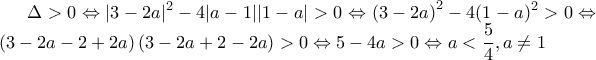 \displaystyle \Delta > 0\Leftrightarrow |3-2a|^2-4|a-1||1-a|> 0\Leftrightarrow \left(3-2a \right)^2-4(1-a)^2> 0\Leftrightarrow \left(3-2a-2+2a \right)\left(3-2a+2-2a \right)> 0\Leftrightarrow 5-4a> 0\Leftrightarrow a<\frac{5}{4},a\neq 1 \displaystyle \Delta > 0\Leftrightarrow |3-2a|^2-4|a-1||1-a|> 0\Leftrightarrow \left(3-2a \right)^2-4(1-a)^2> 0\Leftrightarrow \left(3-2a-2+2a \right)\left(3-2a+2-2a \right)> 0\Leftrightarrow 5-4a> 0\Leftrightarrow a<\frac{5}{4},a\neq 1