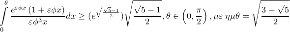\displaystyle{\int\limits_0^\theta  {\frac{{e^{\varepsilon \phi x} \left( {1 + \varepsilon \phi x} \right)}}{{\varepsilon \phi ^3 x}}} dx \geq (e^{\sqrt {\frac{{\sqrt 5  - 1}}{2}} } )  \sqrt {\frac{{\sqrt 5  - 1}} 
{2}} ,\theta  \in \left( {0,\frac{\pi }{2}} \right),\mu \varepsilon \;\eta \mu \theta  = \sqrt {\frac{{3 - \sqrt 5 }}{2}}}