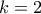 \displaystyle{
k = 2
} \displaystyle{
k = 2
}