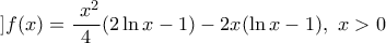 \displaystyle{]f(x)=\frac{\,\,{{x}^{2}}}{4}(2\ln x-1)-2x(\ln x-1),\,\,x>0}