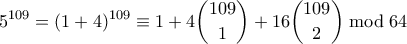 \displaystyle 5^{109} = (1+4)^{109} \equiv 1 + 4 \binom{109}{1} + 16 \binom{109}{2} \bmod 64 \displaystyle 5^{109} = (1+4)^{109} \equiv 1 + 4 \binom{109}{1} + 16 \binom{109}{2} \bmod 64