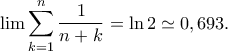 \displaystyle{\lim\sum_{k=1}^{n}\frac{1}{n+k}=\ln 2\simeq 0,693.} \displaystyle{\lim\sum_{k=1}^{n}\frac{1}{n+k}=\ln 2\simeq 0,693.}