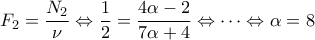 \displaystyle{{F_2} = \frac{{{N_2}}}{\nu } \Leftrightarrow \frac{1}{2} = \frac{{4\alpha - 2}}{{7\alpha + 4}} \Leftrightarrow \cdots \Leftrightarrow \alpha = 8} \displaystyle{{F_2} = \frac{{{N_2}}}{\nu } \Leftrightarrow \frac{1}{2} = \frac{{4\alpha - 2}}{{7\alpha + 4}} \Leftrightarrow \cdots \Leftrightarrow \alpha = 8}