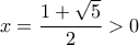 \displaystyle{
x = \frac{{1 + \sqrt 5 }}{2} > 0
} \displaystyle{
x = \frac{{1 + \sqrt 5 }}{2} > 0
}