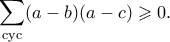 \displaystyle{ \sum_{\text{cyc}}(a-b)(a-c)\geqslant 0.} \displaystyle{ \sum_{\text{cyc}}(a-b)(a-c)\geqslant 0.}