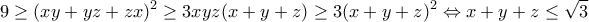 \displaystyle 9\geq (xy+yz+zx)^2\geq 3xyz(x+y+z)\geq 3(x+y+z)^2\Leftrightarrow x+y+z\leq \sqrt{3} \displaystyle 9\geq (xy+yz+zx)^2\geq 3xyz(x+y+z)\geq 3(x+y+z)^2\Leftrightarrow x+y+z\leq \sqrt{3}