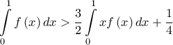 \displaystyle{\int\limits_0^1 {f\left( x \right)dx} > \frac{3}{2}\int\limits_0^1 {xf\left( x \right)dx} + \frac{1}{4}} \displaystyle{\int\limits_0^1 {f\left( x \right)dx} > \frac{3}{2}\int\limits_0^1 {xf\left( x \right)dx} + \frac{1}{4}}