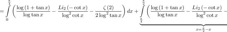 \displaystyle{=\int\limits_{0}^{\frac{\pi }{4}}{\left( \frac{\log \left( 1+\tan x \right)}{\log \tan x}-\frac{Li_{2}\left( -\cot x \right)}{\log ^{2}\cot x}-\frac{\zeta \left( 2 \right)}{2\log ^{2}\tan x} \right)dx}+\underbrace{\int\limits_{\frac{\pi }{4}}^{\frac{\pi }{2}}{\left( \frac{\log \left( 1+\tan x \right)}{\log \tan x}-\frac{Li_{2}\left( -\cot x \right)}{\log ^{2}\cot x}-\frac{\zeta \left( 2 \right)}{2\log ^{2}\tan x} \right)dx}}_{x=\frac{\pi }{2}-x}}