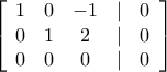\left[ {\begin{array}{*{20}{c}} 
1&0&{ - 1}&|&0\\ 
0&1&2&|&0\\ 
0&0&0&|&0 
\end{array}} \right]