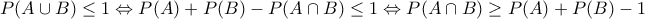 \displaystyle{P(A \cup B) \leq 1 \Leftrightarrow P(A)+P(B)-P(A \cap B) \leq 1 \Leftrightarrow P(A \cap B) \geq P(A)+P(B)- 1} \displaystyle{P(A \cup B) \leq 1 \Leftrightarrow P(A)+P(B)-P(A \cap B) \leq 1 \Leftrightarrow P(A \cap B) \geq P(A)+P(B)- 1}
