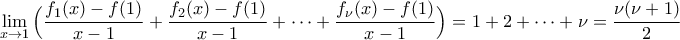 \displaystyle{\lim_{x\to 1}\Big(\frac{f_1(x)-f(1)}{x-1}+\frac{f_2(x)-f(1)}{x-1}+\dots+\frac{f_{\nu}( x)-f(1)}{x-1}\Big)=1+2+\dots+\nu=\frac{\nu(\nu+1)}{2}} \displaystyle{\lim_{x\to 1}\Big(\frac{f_1(x)-f(1)}{x-1}+\frac{f_2(x)-f(1)}{x-1}+\dots+\frac{f_{\nu}( x)-f(1)}{x-1}\Big)=1+2+\dots+\nu=\frac{\nu(\nu+1)}{2}}