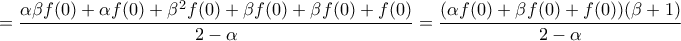 \displaystyle{=\frac{\alpha\beta f(0)+\alpha f(0)+\beta^2 f(0)+\beta f(0)+\beta f(0)+f(0)}{2-\alpha}=\frac{(\alpha f(0)+\beta f(0)+f(0))(\beta+1)}{2-\alpha}} \displaystyle{=\frac{\alpha\beta f(0)+\alpha f(0)+\beta^2 f(0)+\beta f(0)+\beta f(0)+f(0)}{2-\alpha}=\frac{(\alpha f(0)+\beta f(0)+f(0))(\beta+1)}{2-\alpha}}