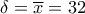 \displaystyle{
\delta = \overline x = 32
} \displaystyle{
\delta = \overline x = 32
}