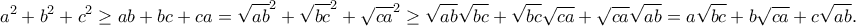 \displaystyle{a^2+b^2+c^2\geq ab+bc+ca=\sqrt{ab}^2+\sqrt{bc}^2+\sqrt{ca}^2\geq \sqrt{ab}\sqrt{bc}+\sqrt{bc}\sqrt{ca}+\sqrt{ca}\sqrt{ab}=a\sqrt{bc}+b\sqrt{ca}+c\sqrt{ab}.} \displaystyle{a^2+b^2+c^2\geq ab+bc+ca=\sqrt{ab}^2+\sqrt{bc}^2+\sqrt{ca}^2\geq \sqrt{ab}\sqrt{bc}+\sqrt{bc}\sqrt{ca}+\sqrt{ca}\sqrt{ab}=a\sqrt{bc}+b\sqrt{ca}+c\sqrt{ab}.}