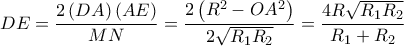 \displaystyle DE=\frac{2\left(DA \right)\left(AE \right)}{MN}=\frac{2\left(R^2-OA^2 \right)}{2\sqrt{R_1R_2}}=\frac{4R\sqrt{R_1R_2}}{R_1+R_2} \displaystyle DE=\frac{2\left(DA \right)\left(AE \right)}{MN}=\frac{2\left(R^2-OA^2 \right)}{2\sqrt{R_1R_2}}=\frac{4R\sqrt{R_1R_2}}{R_1+R_2}