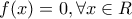 \displaystyle{f(x)=0,\forall x\in R} \displaystyle{f(x)=0,\forall x\in R}