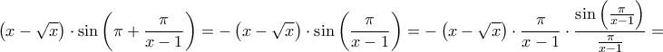 \displaystyle{
\left( {x - \sqrt x } \right) \cdot \sin \left( {\pi + \frac{\pi }
{{x - 1}}} \right) = - \left( {x - \sqrt x } \right) \cdot \sin \left( {\frac{\pi }
{{x - 1}}} \right) = - \left( {x - \sqrt x } \right) \cdot \frac{\pi }
{{x - 1}} \cdot \frac{{\sin \left( {\frac{\pi }
{{x - 1}}} \right)}}
{{\frac{\pi }
{{x - 1}}}} =
} \displaystyle{
\left( {x - \sqrt x } \right) \cdot \sin \left( {\pi + \frac{\pi }
{{x - 1}}} \right) = - \left( {x - \sqrt x } \right) \cdot \sin \left( {\frac{\pi }
{{x - 1}}} \right) = - \left( {x - \sqrt x } \right) \cdot \frac{\pi }
{{x - 1}} \cdot \frac{{\sin \left( {\frac{\pi }
{{x - 1}}} \right)}}
{{\frac{\pi }
{{x - 1}}}} =
}