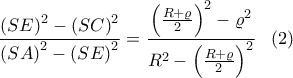 \displaystyle \frac{\left(SE \right)^2-\left(SC \right)^2}{\left(SA \right)^2-\left(SE \right)^2}=\frac{\left(\frac{R+\varrho }{2} \right)^2-\varrho ^2}{R^2-\left(\frac{R+\varrho }{2} \right)^2} \ \ \left(2 \right) \displaystyle \frac{\left(SE \right)^2-\left(SC \right)^2}{\left(SA \right)^2-\left(SE \right)^2}=\frac{\left(\frac{R+\varrho }{2} \right)^2-\varrho ^2}{R^2-\left(\frac{R+\varrho }{2} \right)^2} \ \ \left(2 \right)