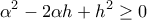 \displaystyle{
\alpha ^2 - 2\alpha h + h^2 \ge 0
} \displaystyle{
\alpha ^2 - 2\alpha h + h^2 \ge 0
}