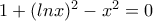 1 + (lnx)^{2}-x^{2}=0 1 + (lnx)^{2}-x^{2}=0