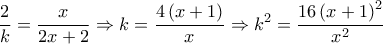 \displaystyle{
\frac{2}{k} = \frac{x}{{2x + 2}} \Rightarrow k = \frac{{4\left( {x + 1} \right)}}{x} \Rightarrow k^2 = \frac{{16\left( {x + 1} \right)^2 }}{{x^2 }}
} \displaystyle{
\frac{2}{k} = \frac{x}{{2x + 2}} \Rightarrow k = \frac{{4\left( {x + 1} \right)}}{x} \Rightarrow k^2 = \frac{{16\left( {x + 1} \right)^2 }}{{x^2 }}
}