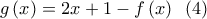 \displaystyle{g\left( x \right) = 2x + 1 - f\left( x \right)\,\,\,\left( 4 \right)} \displaystyle{g\left( x \right) = 2x + 1 - f\left( x \right)\,\,\,\left( 4 \right)}