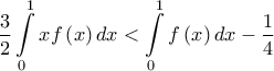 \displaystyle{\frac{3}{2}\int\limits_0^1 {xf\left( x \right)dx} < \int\limits_0^1 {f\left( x \right)dx} - \frac{1}{4}} \displaystyle{\frac{3}{2}\int\limits_0^1 {xf\left( x \right)dx} < \int\limits_0^1 {f\left( x \right)dx} - \frac{1}{4}}