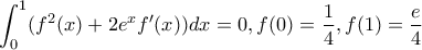 \displaystyle\int_0^1(f^2(x)+2e^xf^{\prime}(x))dx=0,f(0)=\frac {1}{4},f(1)=\frac {e}{4}
