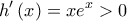 \displaystyle{h'\left( x \right) = x{e^x} > 0} \displaystyle{h'\left( x \right) = x{e^x} > 0}