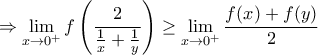 \displaystyle{\Rightarrow \lim_{x \to 0^+}f\left(\frac {2}{\frac {1}{x}+\frac {1}{y}}\right)\geq\lim_{x \to 0^+}{f(x)+f(y)\over2 } \displaystyle{\Rightarrow \lim_{x \to 0^+}f\left(\frac {2}{\frac {1}{x}+\frac {1}{y}}\right)\geq\lim_{x \to 0^+}{f(x)+f(y)\over2 }